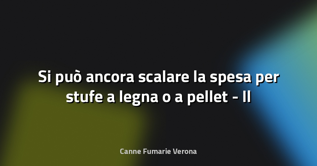 🔥 Si può ancora scalare la spesa per stufe a legna o a pellet - Il Sole 24 ORE