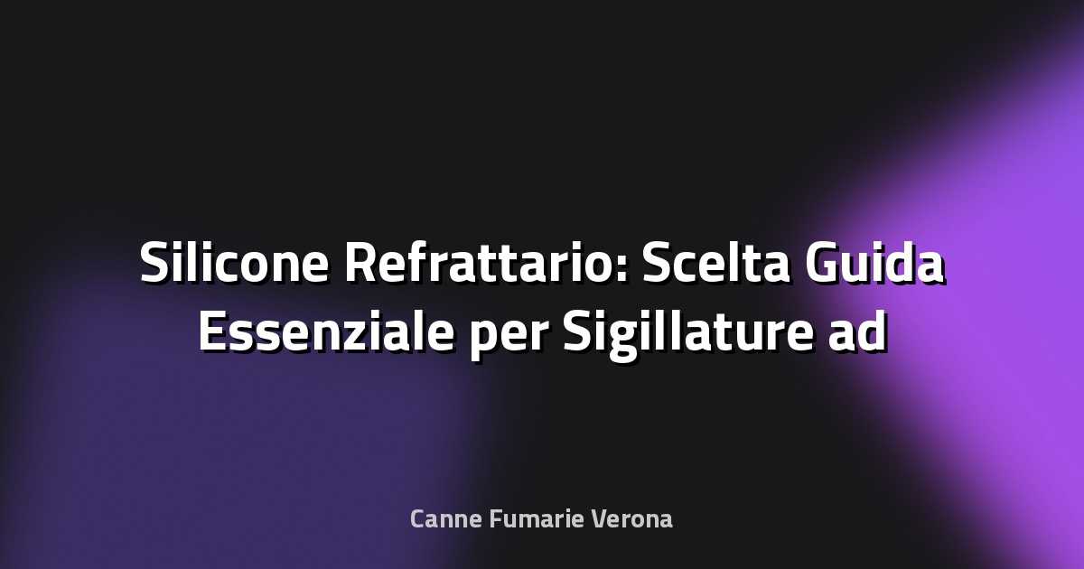 🔥 Silicone Refrattario: Scelta Guida Essenziale per Sigillature ad Alte Temperature