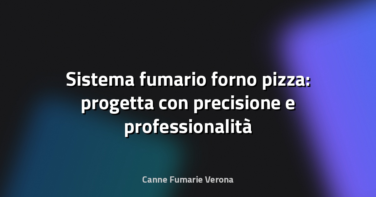 🔥 Sistema fumario forno pizza: progetta con precisione e professionalità
