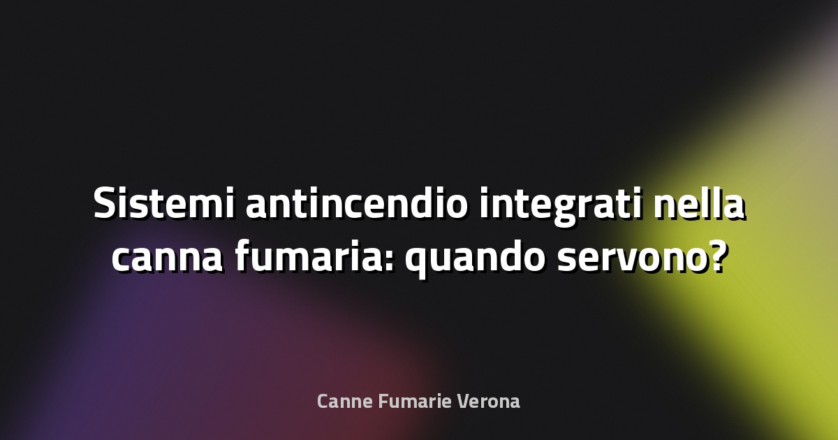🔥 Sistemi antincendio integrati nella canna fumaria: quando servono?