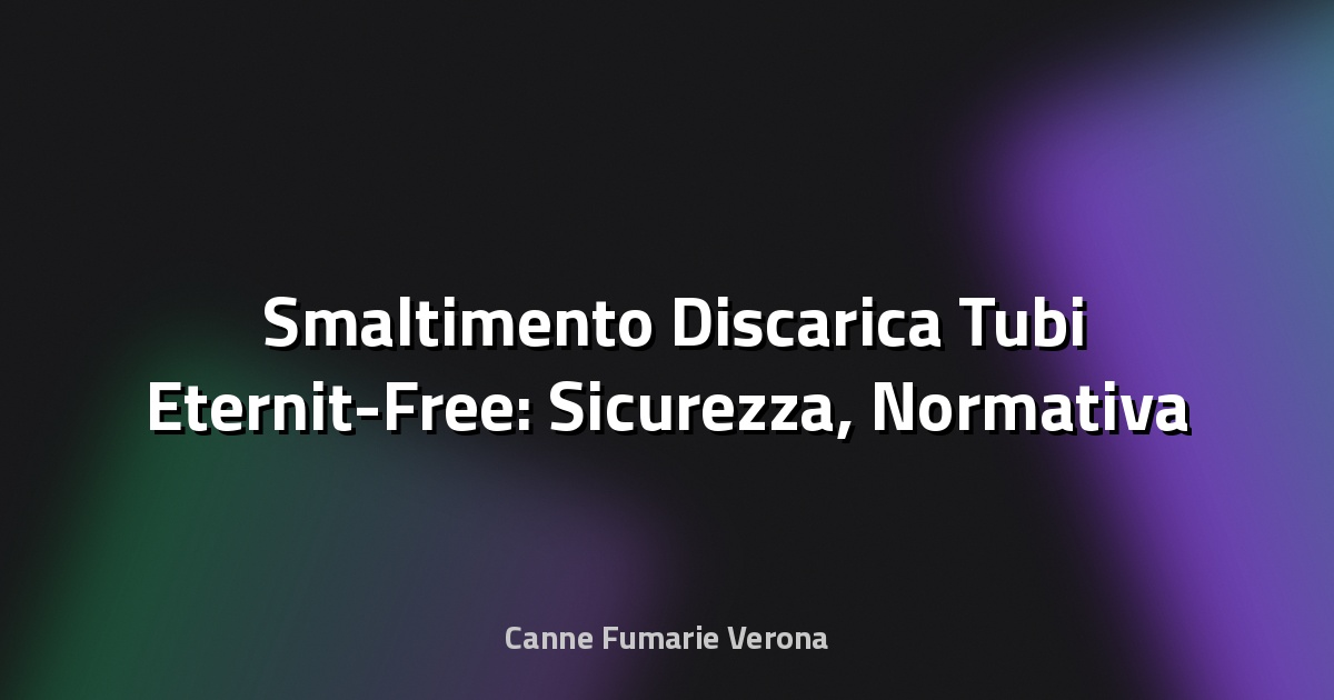🛠️ Smaltimento Discarica Tubi Eternit-Free: Sicurezza, Normativa e Soluzioni Innovative