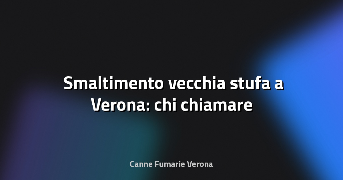 🗑️ Smaltimento vecchia stufa a Verona: chi chiamare