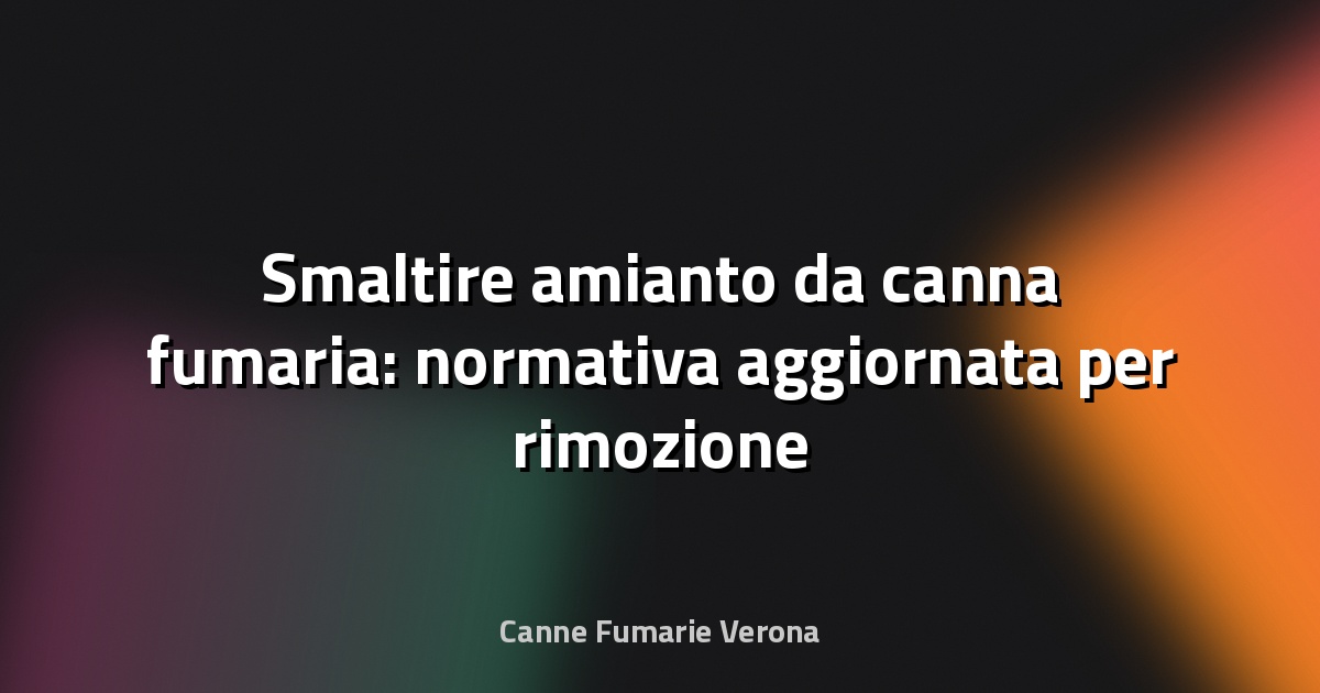🛑 Smaltire amianto da canna fumaria: normativa aggiornata per rimozione sicura