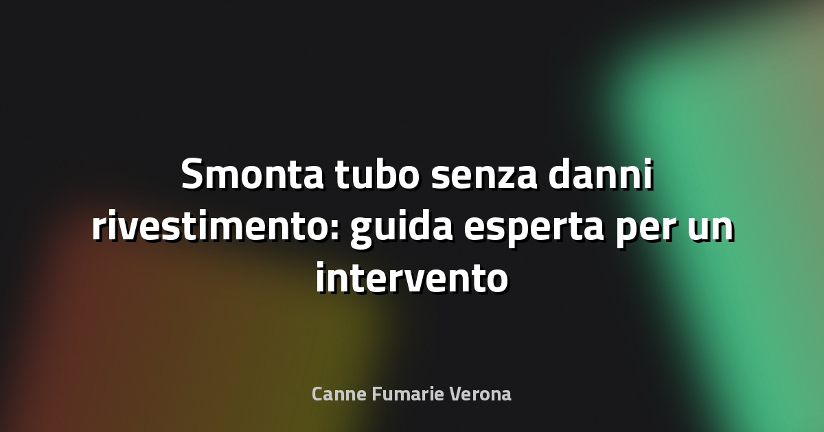 🛠️ Smonta tubo senza danni rivestimento: guida esperta per un intervento sicuro e preciso