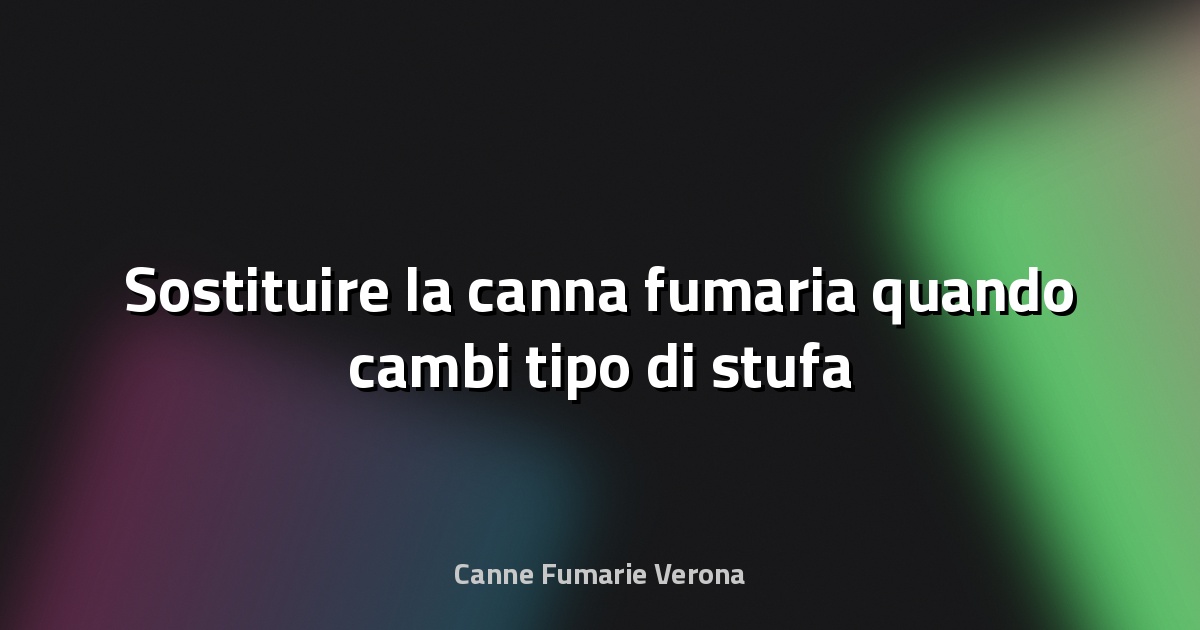 🔥 Sostituire la canna fumaria quando cambi tipo di stufa
