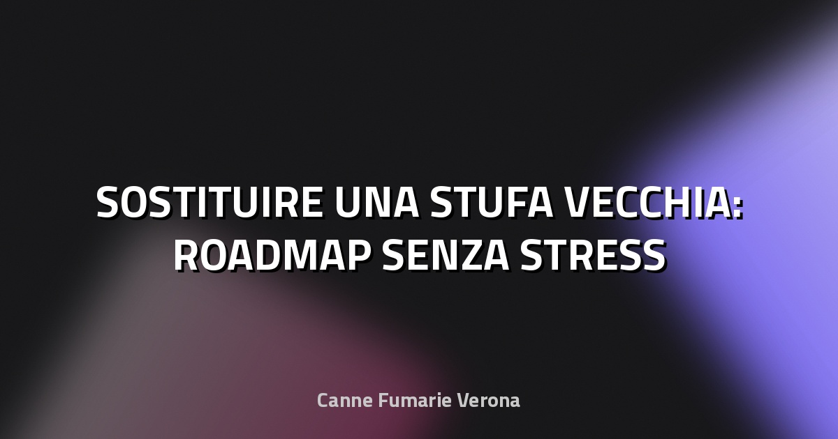 🔥 SOSTITUIRE UNA STUFA VECCHIA: ROADMAP SENZA STRESS