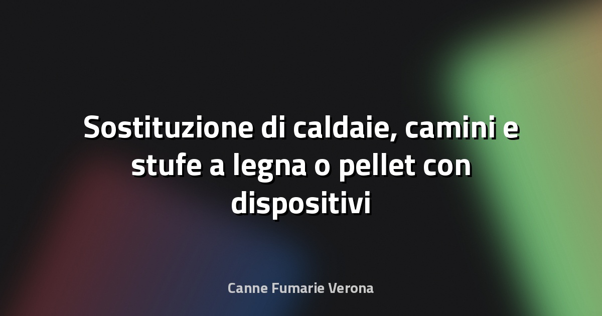 🔥 Sostituzione di caldaie, camini e stufe a legna o pellet con dispositivi di ultima generazione - Emilia Romagna News 24