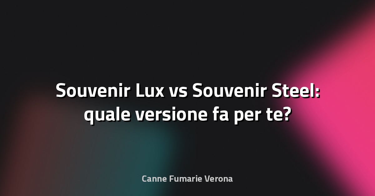 🔥 Souvenir Lux vs Souvenir Steel: quale versione fa per te?