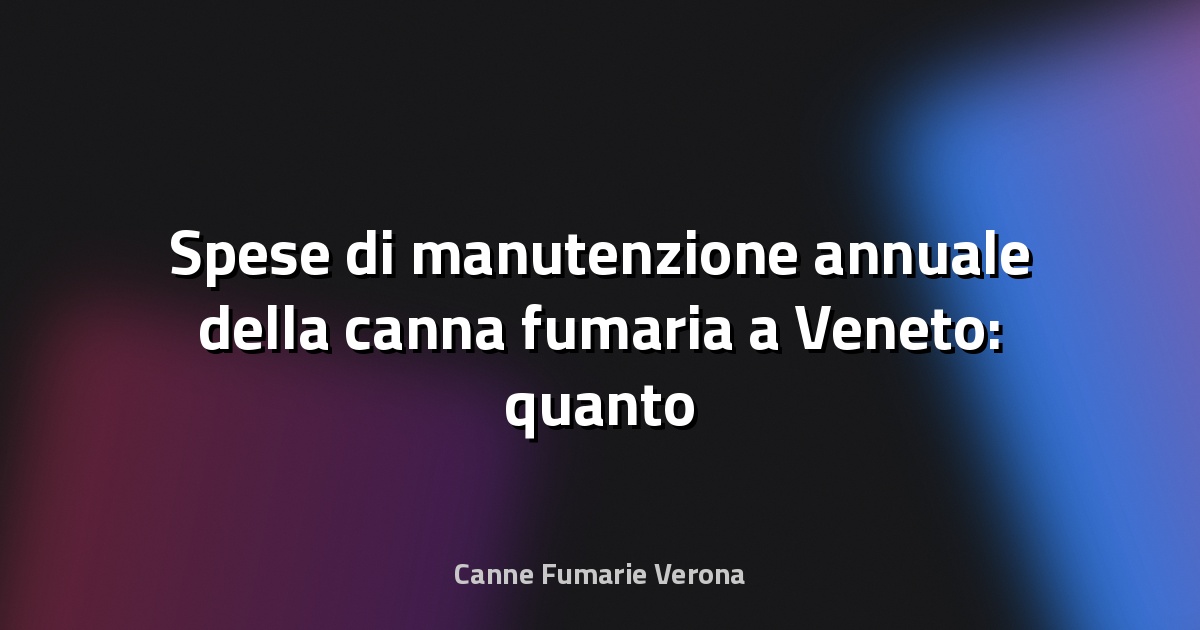 🔥 Spese di manutenzione annuale della canna fumaria a Veneto: quanto mettere da parte