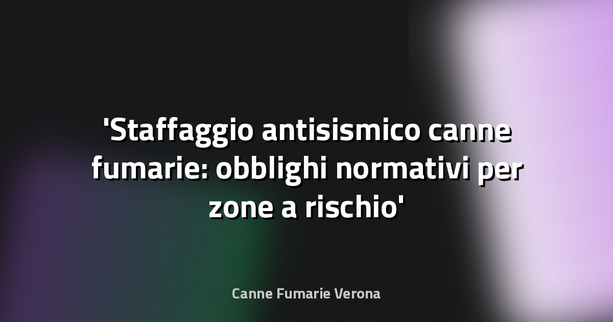 Staffaggio antisismico canne fumarie: obblighi normativi per zone a rischio