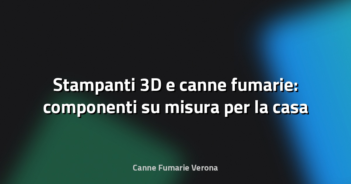 🏠 Stampanti 3D e canne fumarie: componenti su misura per la casa
