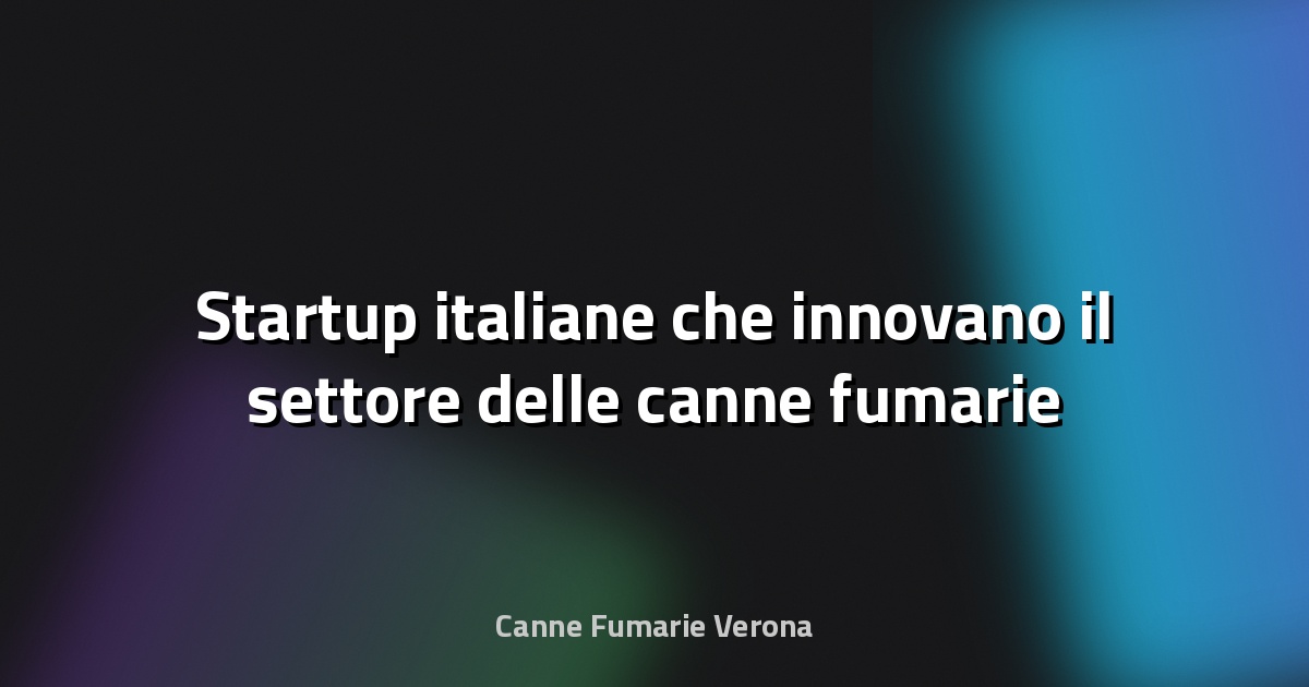 🔥 Startup italiane che innovano il settore delle canne fumarie