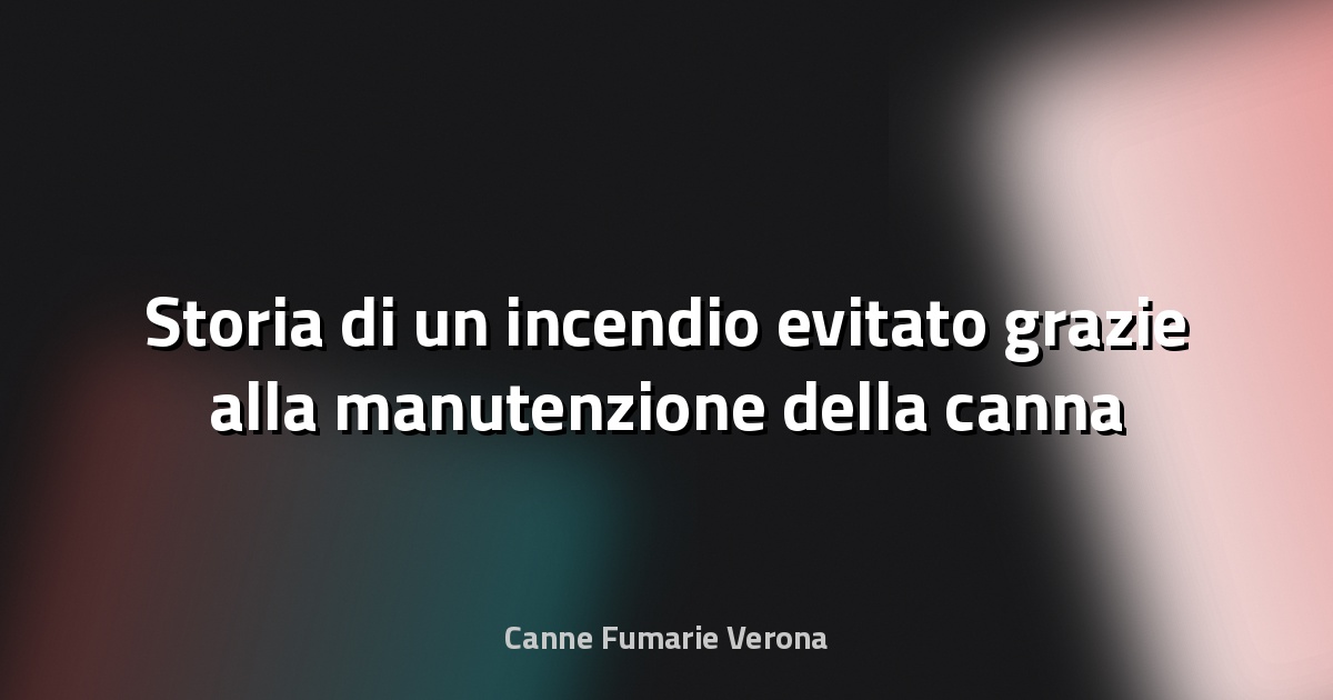 🔥 Storia di un incendio evitato grazie alla manutenzione della canna fumaria
