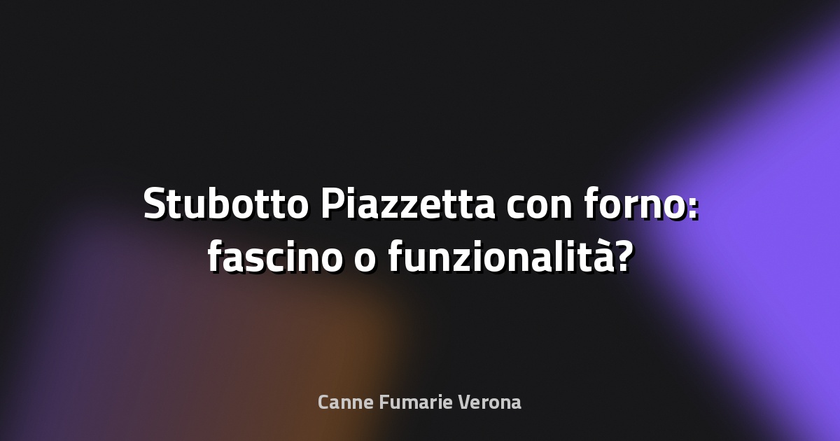 🔥 Stubotto Piazzetta con forno: fascino o funzionalità?