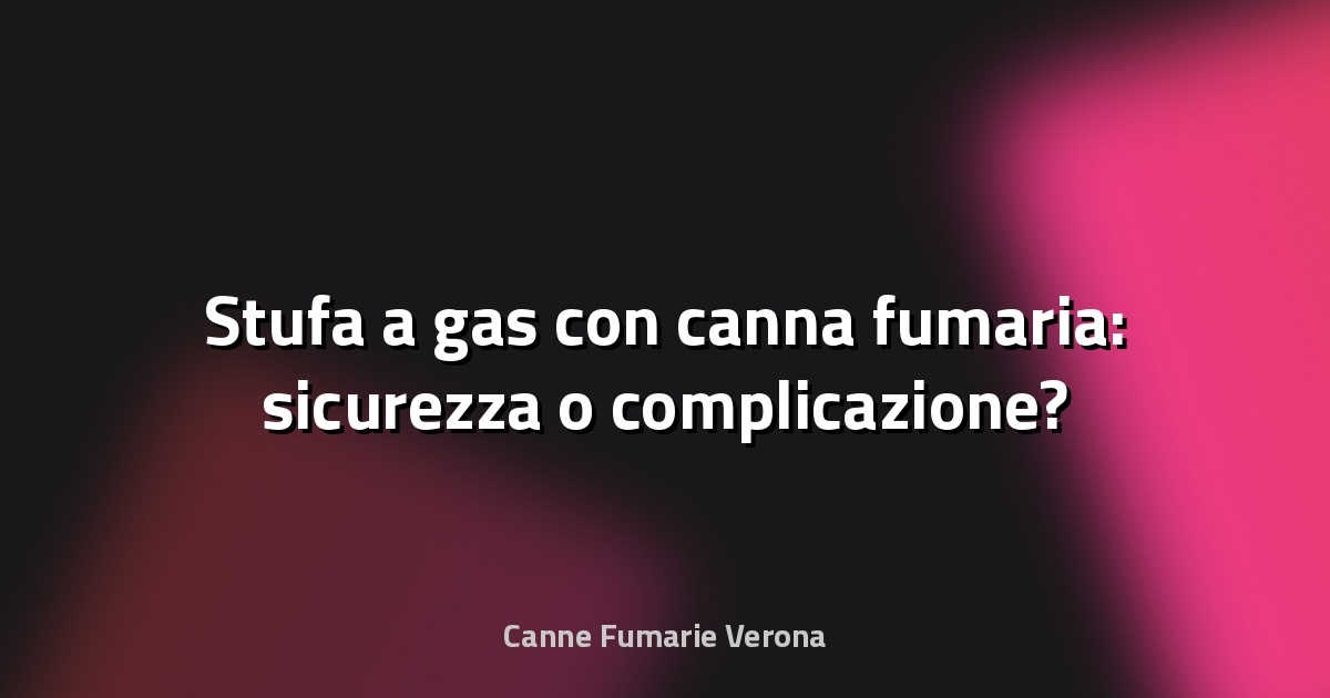 🔥 Stufa a gas con canna fumaria: sicurezza o complicazione?