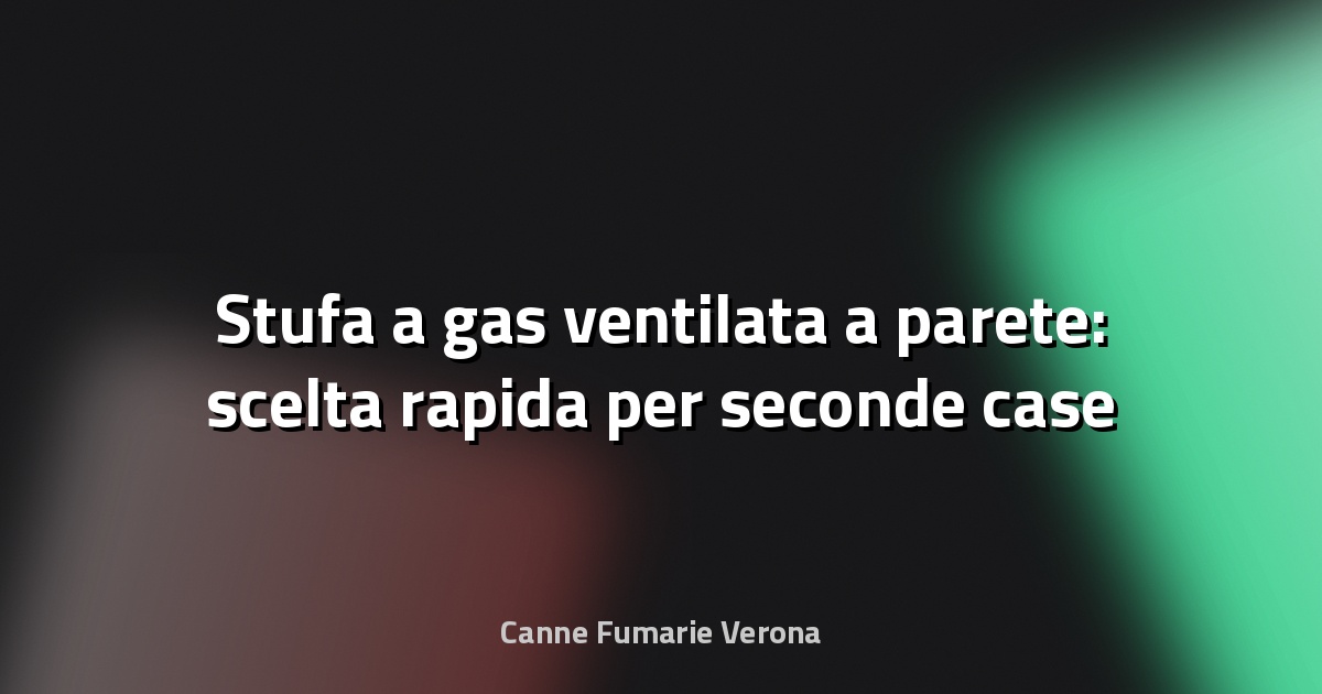 🔥 Stufa a gas ventilata a parete: scelta rapida per seconde case