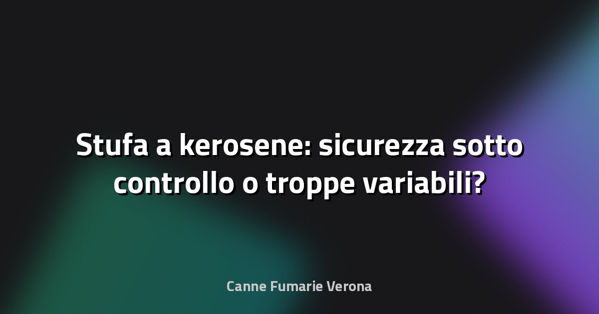 🔥 Stufa a kerosene: sicurezza sotto controllo o troppe variabili?