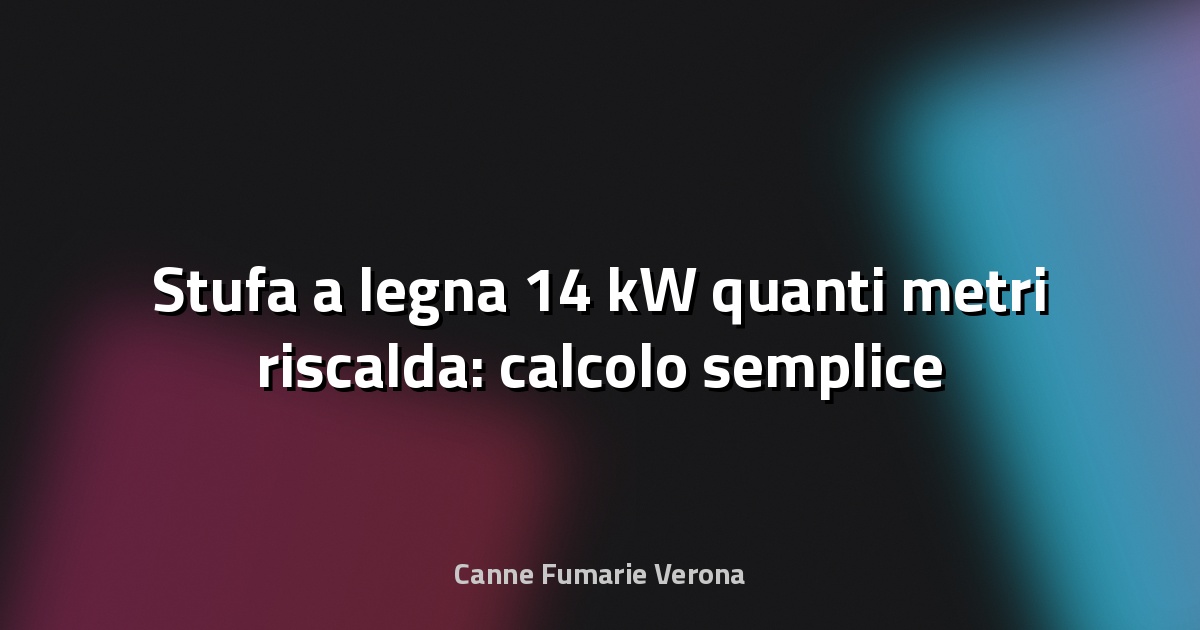 🔥 Stufa a legna 14 kW quanti metri riscalda: calcolo semplice