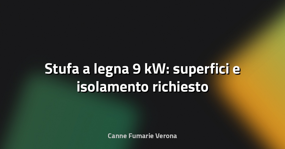 🔥 Stufa a legna 9 kW: superfici e isolamento richiesto