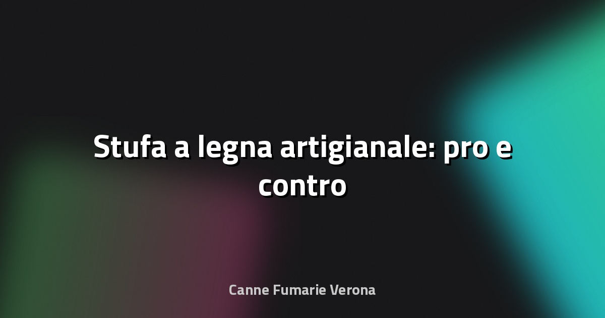 🔥 Stufa a legna artigianale: pro e contro