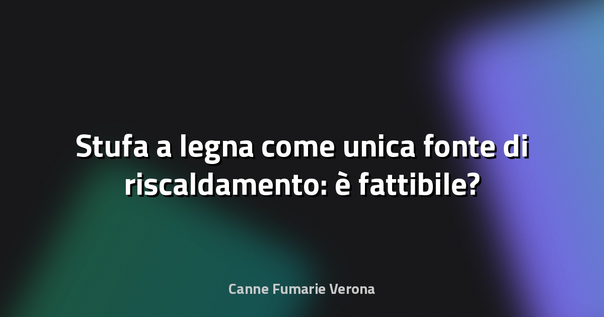🔥 Stufa a legna come unica fonte di riscaldamento: è fattibile?