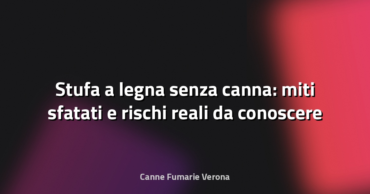 🔥 Stufa a legna senza canna: miti sfatati e rischi reali da conoscere