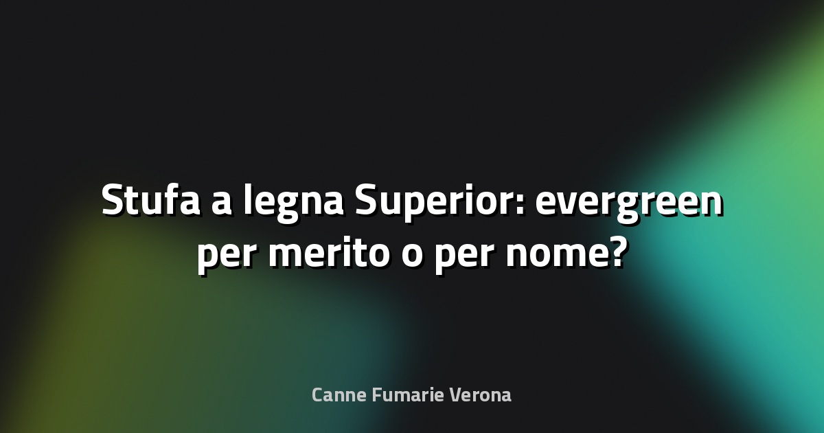 🔥 Stufa a legna Superior: evergreen per merito o per nome?
