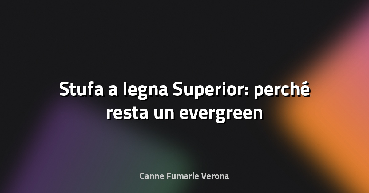 🔥 Stufa a legna Superior: perché resta un evergreen
