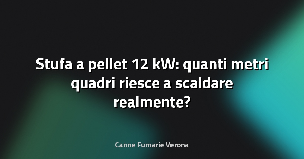 Stufa a pellet 12 kW: quanti metri quadri riesce a scaldare realmente?