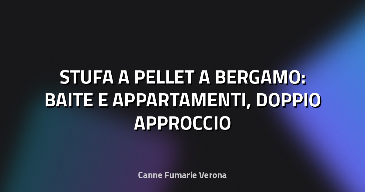 🔥 STUFA A PELLET A BERGAMO: BAITE E APPARTAMENTI, DOPPIO APPROCCIO