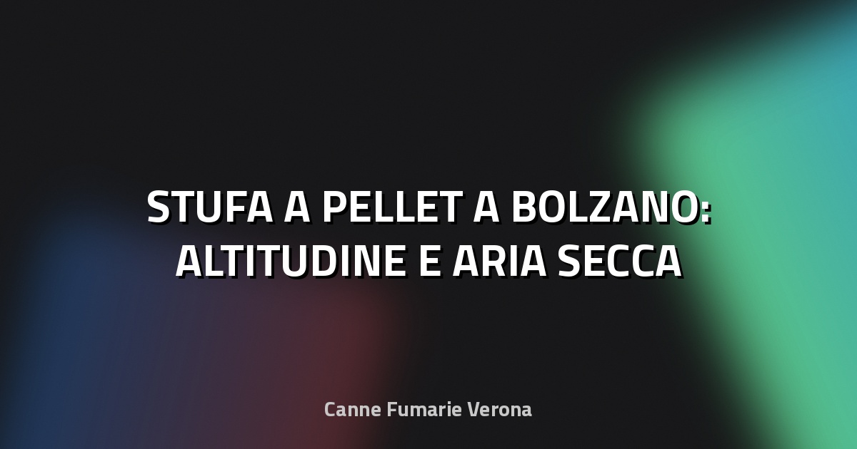 🔥 STUFA A PELLET A BOLZANO: ALTITUDINE E ARIA SECCA