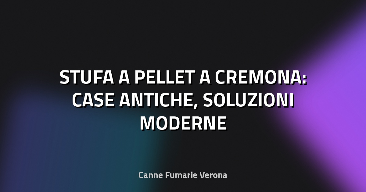 🔥 STUFA A PELLET A CREMONA: CASE ANTICHE, SOLUZIONI MODERNE