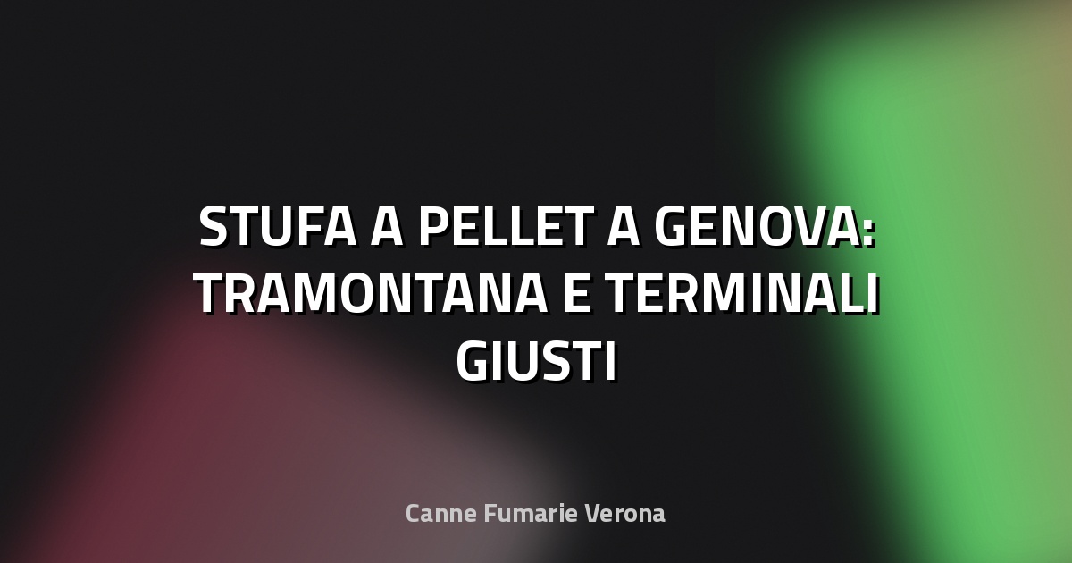 🔥 STUFA A PELLET A GENOVA: TRAMONTANA E TERMINALI GIUSTI