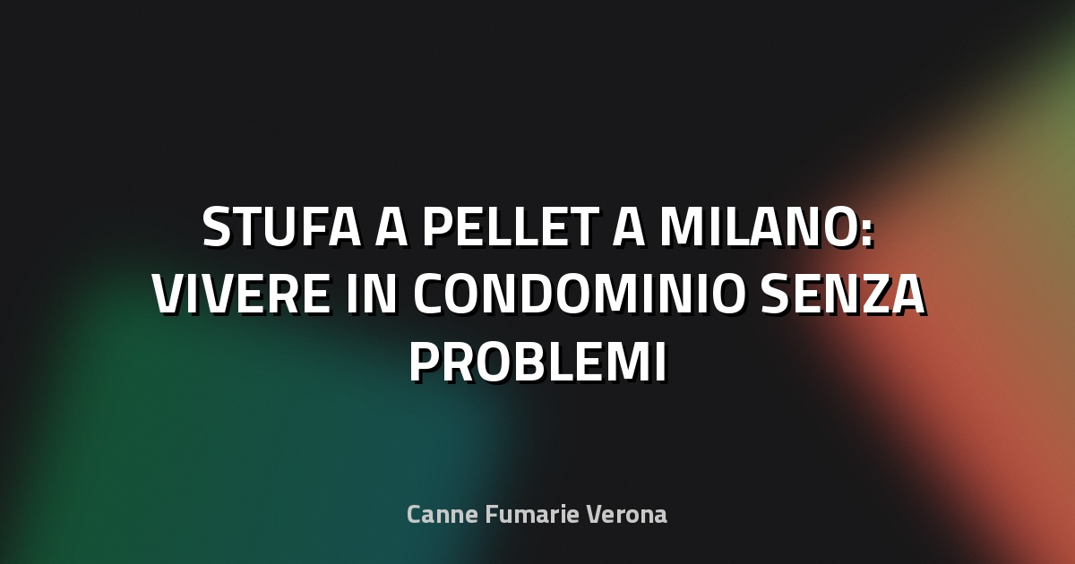 🔥 STUFA A PELLET A MILANO: VIVERE IN CONDOMINIO SENZA PROBLEMI