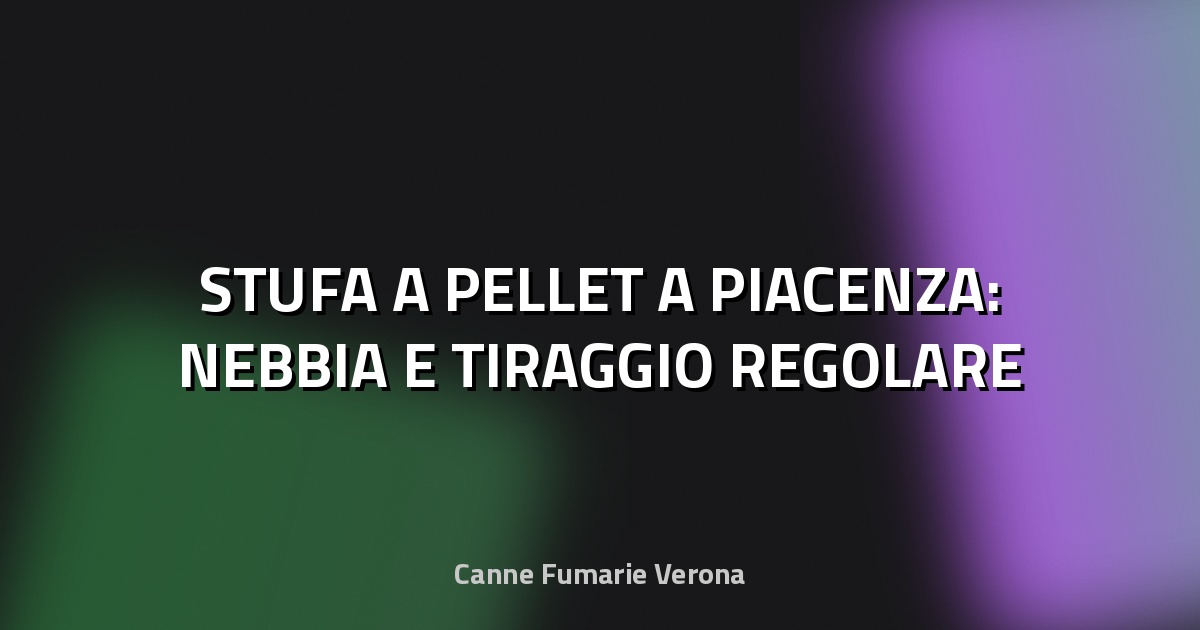 🔥 STUFA A PELLET A PIACENZA: NEBBIA E TIRAGGIO REGOLARE