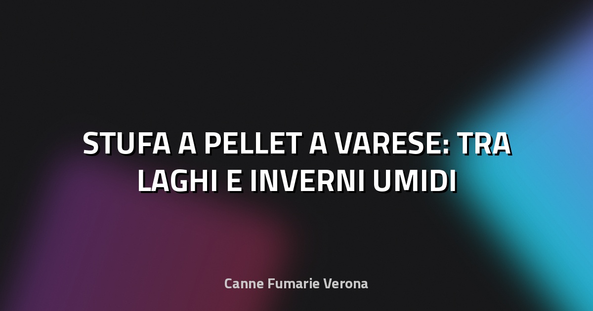 🔥 STUFA A PELLET A VARESE: TRA LAGHI E INVERNI UMIDI