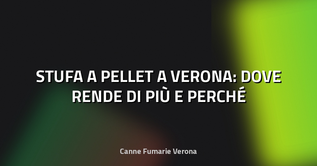 🔥 STUFA A PELLET A VERONA: DOVE RENDE DI PIÙ E PERCHÉ