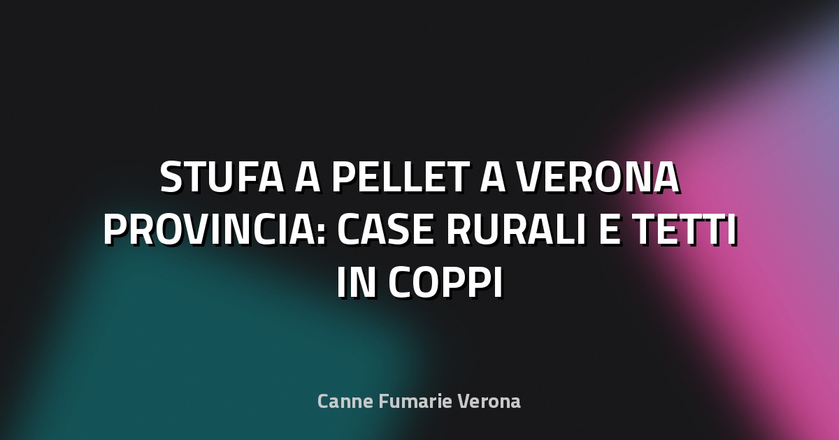 🔥 STUFA A PELLET A VERONA PROVINCIA: CASE RURALI E TETTI IN COPPI