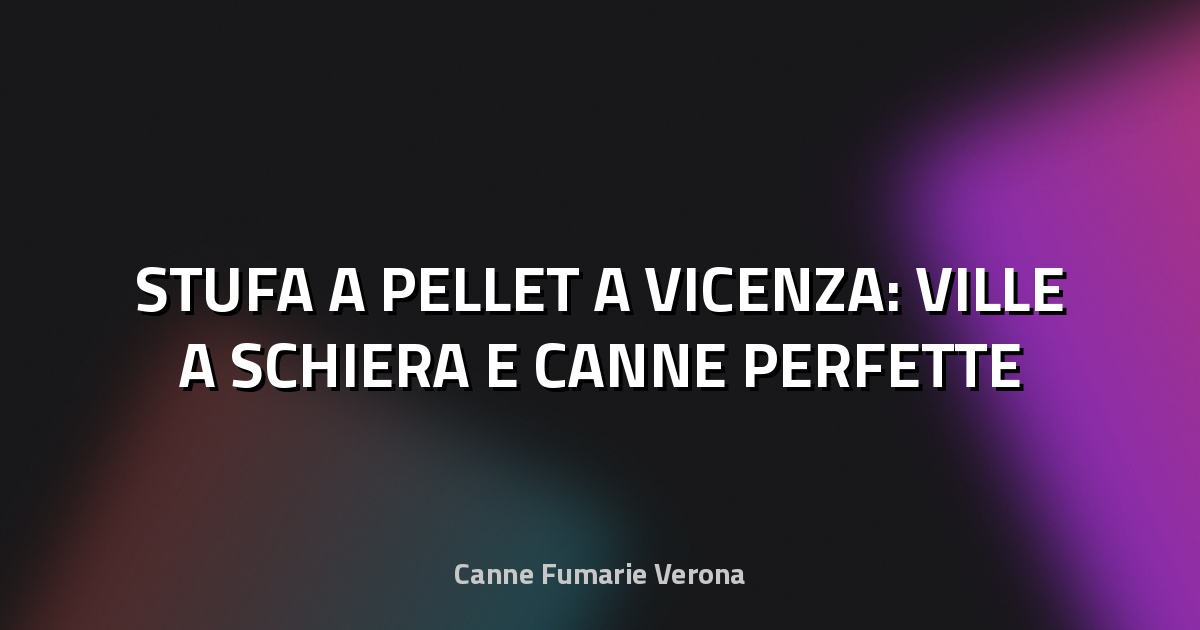 🔥 STUFA A PELLET A VICENZA: VILLE A SCHIERA E CANNE PERFETTE