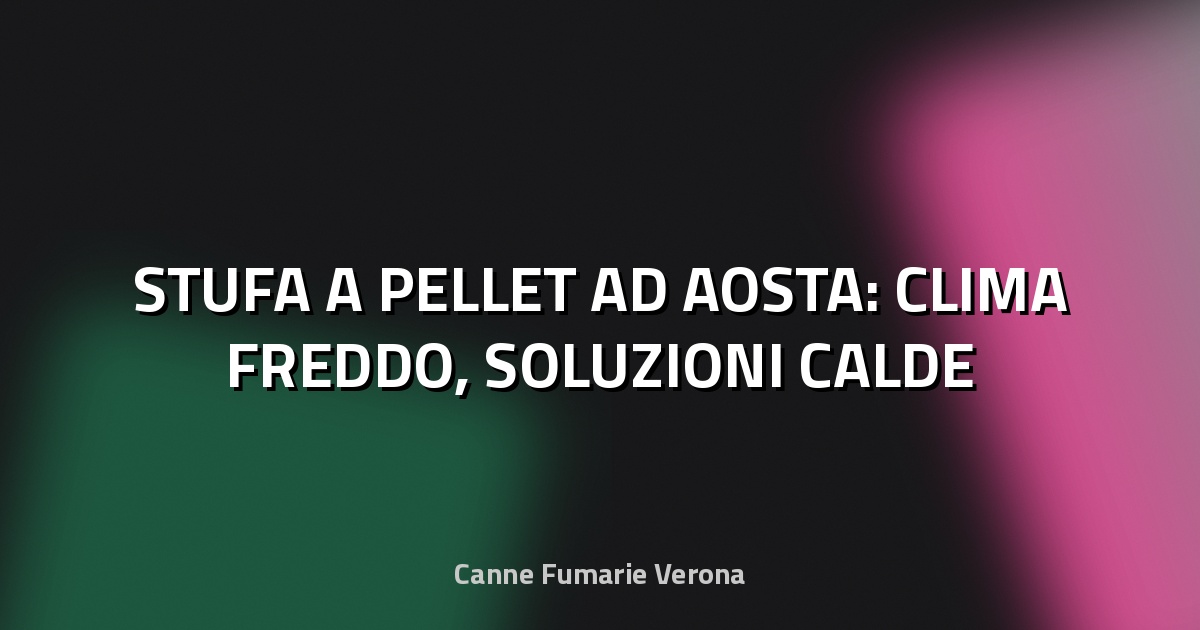 🔥 STUFA A PELLET AD AOSTA: CLIMA FREDDO, SOLUZIONI CALDE