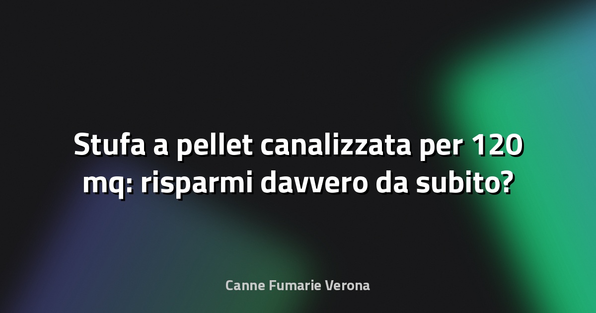 🔥 Stufa a pellet canalizzata per 120 mq: risparmi davvero da subito?