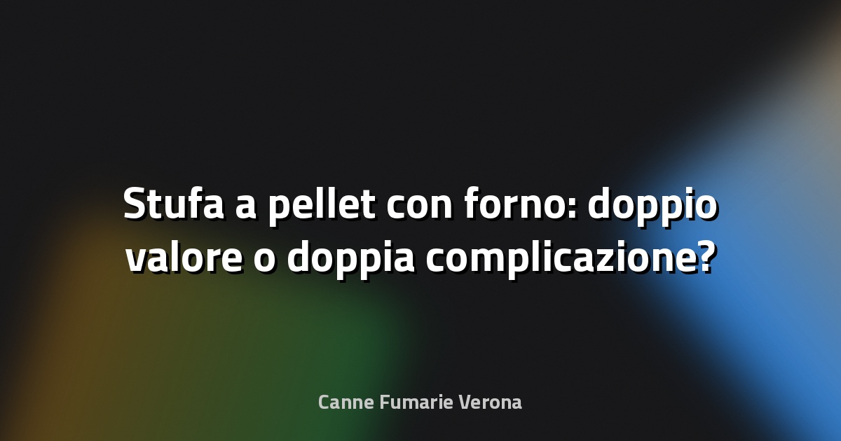 🔥 Stufa a pellet con forno: doppio valore o doppia complicazione?