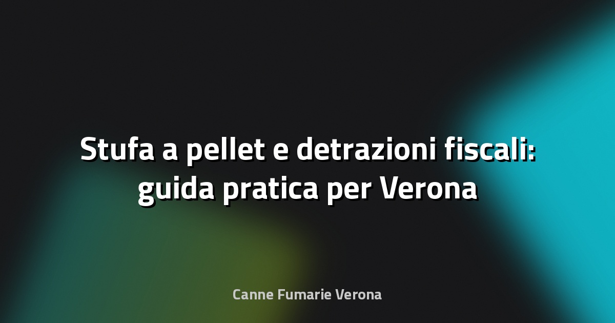 🔥 Stufa a pellet e detrazioni fiscali: guida pratica per Verona