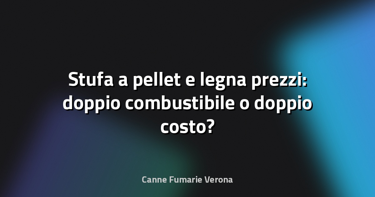 🔥 Stufa a pellet e legna prezzi: doppio combustibile o doppio costo?