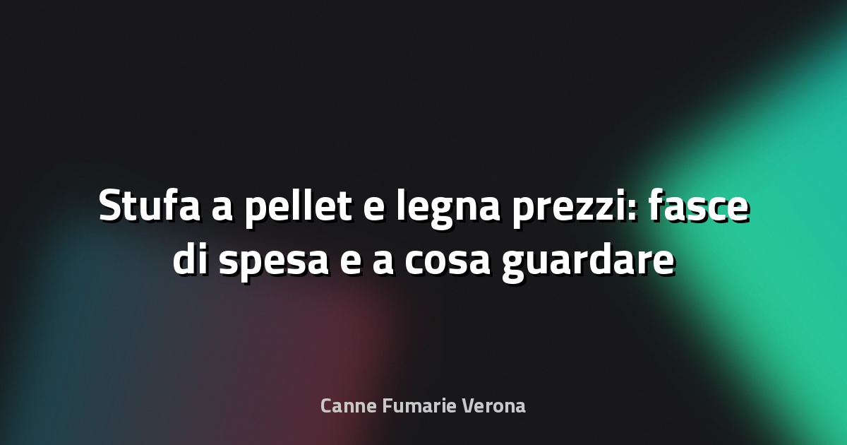 🔥 Stufa a pellet e legna prezzi: fasce di spesa e a cosa guardare