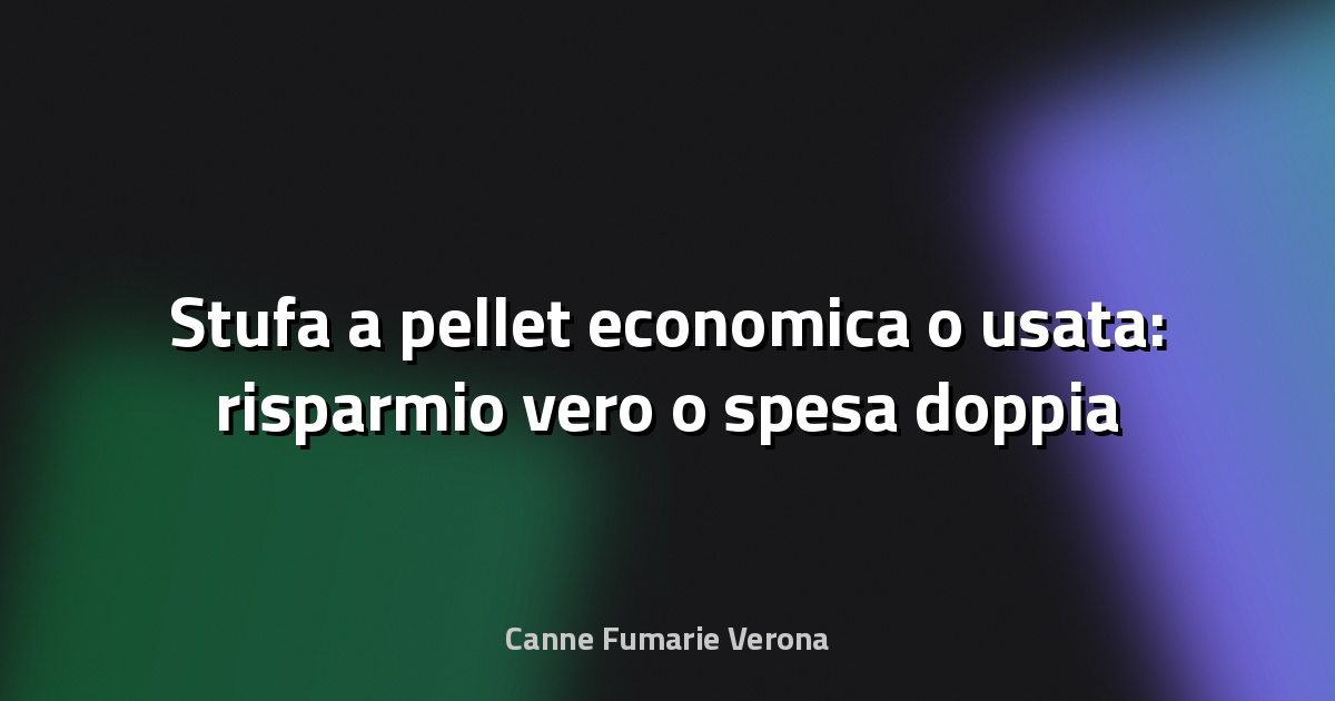 🔥 Stufa a pellet economica o usata: risparmio vero o spesa doppia domani?