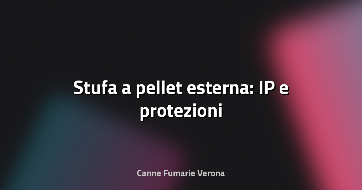 🔥 Stufa a pellet esterna: IP e protezioni