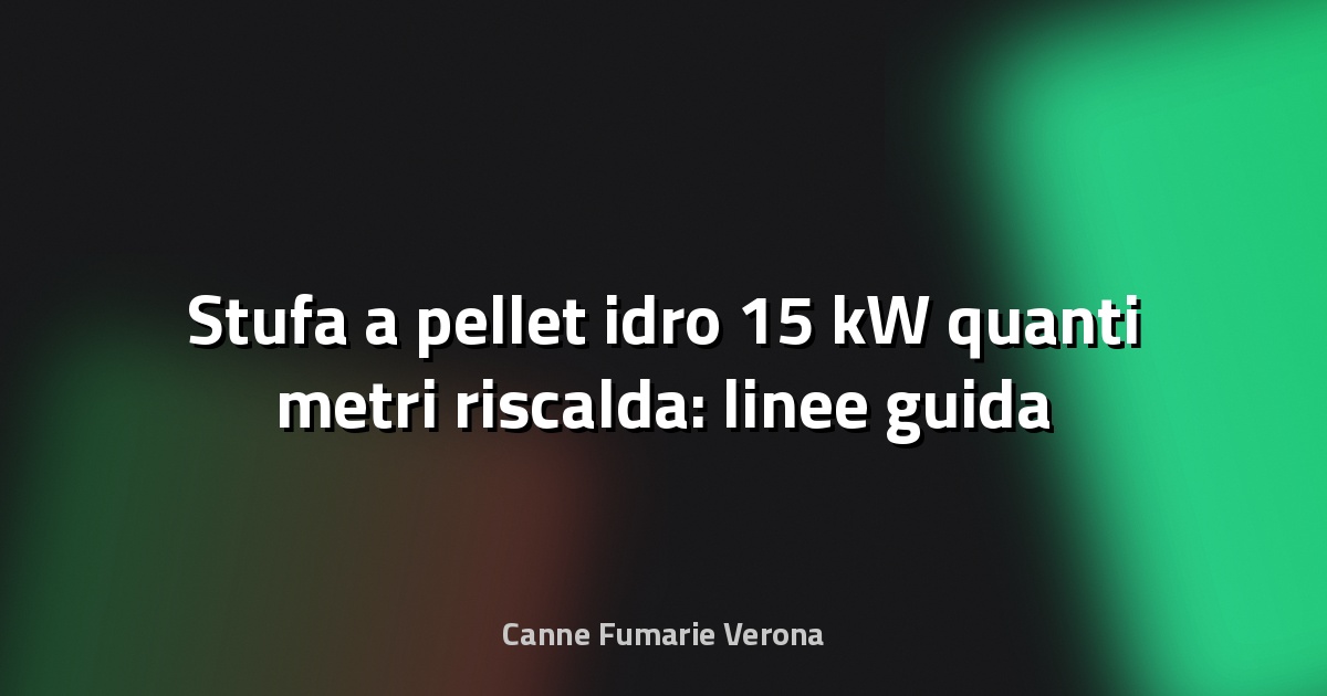 🔥 Stufa a pellet idro 15 kW quanti metri riscalda: linee guida