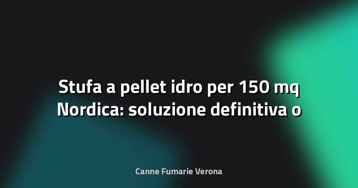 🔥 Stufa a pellet idro per 150 mq Nordica: soluzione definitiva o solo marketing?