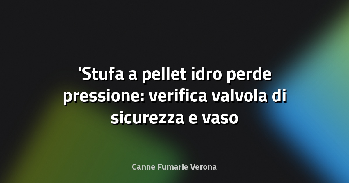 Stufa a pellet idro perde pressione: verifica valvola di sicurezza e vaso espansione